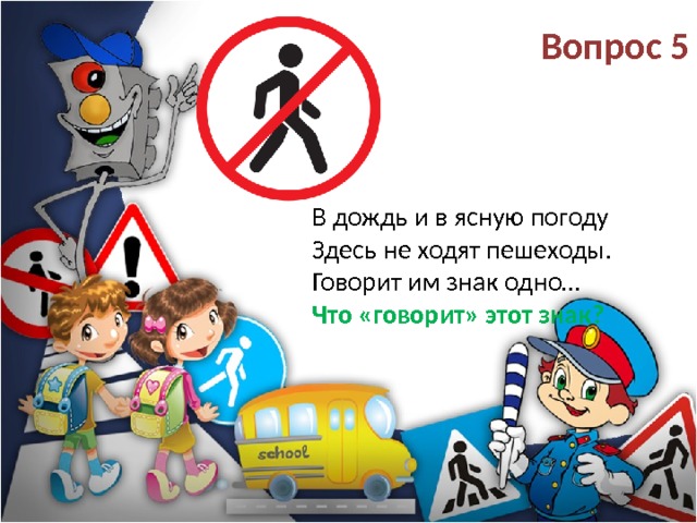 Вопрос 5 В дождь и в ясную погоду  Здесь не ходят пешеходы.  Говорит им знак одно…  Что «говорит» этот знак? 