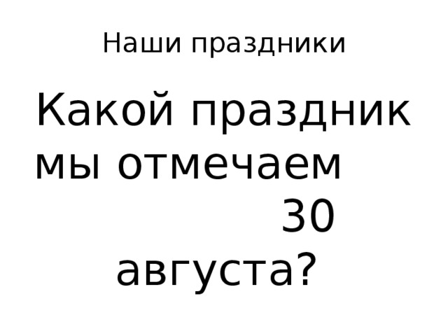 Наши праздники Какой праздник мы отмечаем 30 августа? 