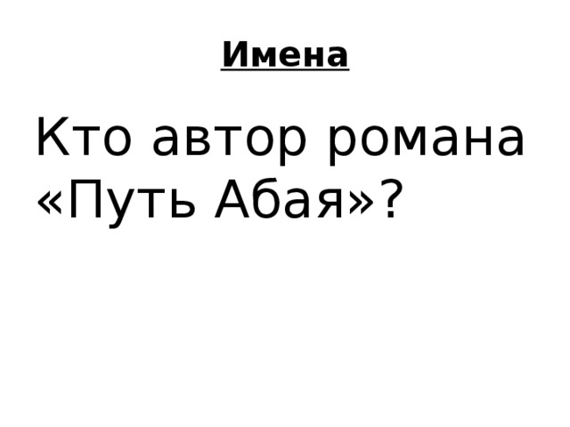 Имена Кто автор романа «Путь Абая»? 