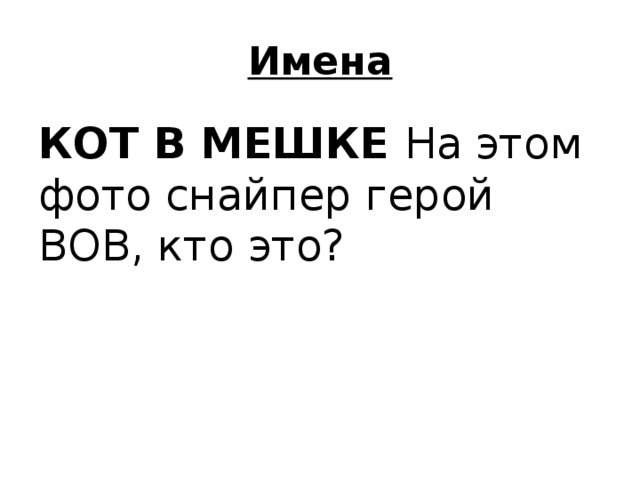 Имена КОТ В МЕШКЕ На этом фото снайпер герой ВОВ, кто это? 