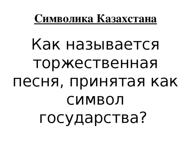 Символика Казахстана Как называется торжественная песня, принятая как символ государства? 