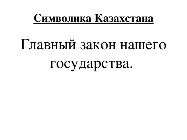 Символика Казахстана Главный закон нашего государства. 