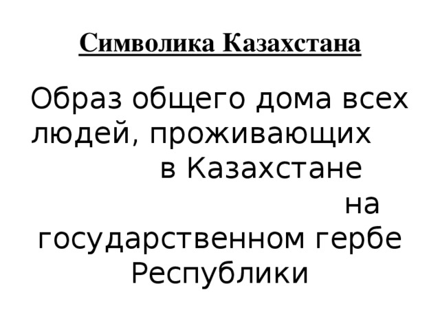 Символика Казахстана Образ общего дома всех людей, проживающих в Казахстане на государственном гербе Республики 