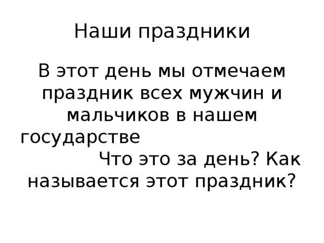 Наши праздники В этот день мы отмечаем праздник всех мужчин и мальчиков в нашем государстве Что это за день? Как называется этот праздник? 