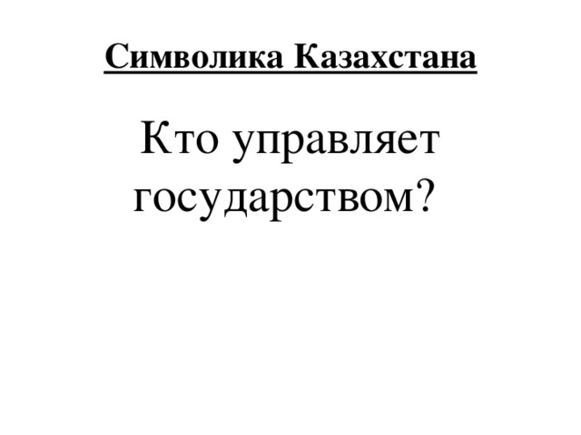 Символика Казахстана Кто управляет государством? 