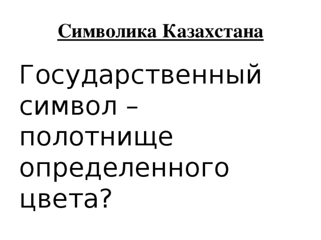 Символика Казахстана Государственный символ – полотнище определенного цвета? 