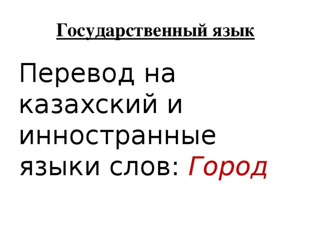 Государственный язык Перевод на казахский и инностранные языки слов: Город 