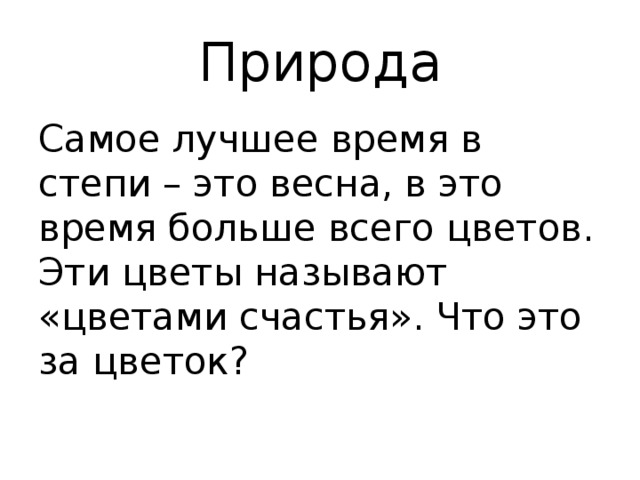 Природа Самое лучшее время в степи – это весна, в это время больше всего цветов. Эти цветы называют «цветами счастья». Что это за цветок? 