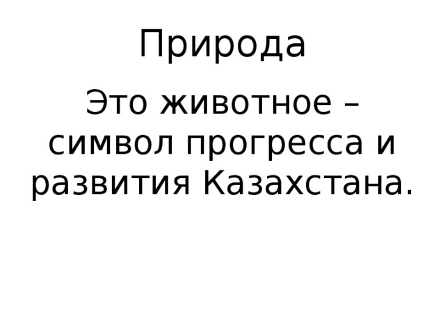 Природа Это животное – символ прогресса и развития Казахстана. 