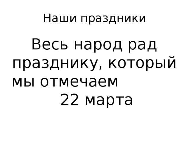 Наши праздники Весь народ рад празднику, который мы отмечаем 22 марта 