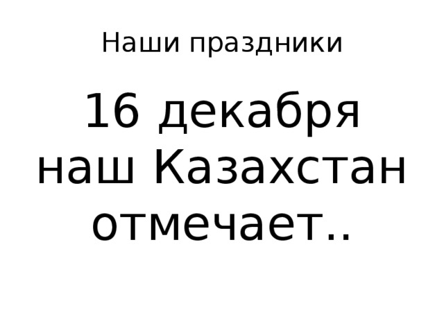 Наши праздники 16 декабря наш Казахстан отмечает.. 