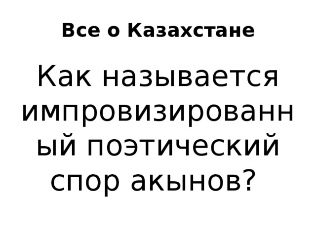 Все о Казахстане Как называется импровизированный поэтический спор акынов? 