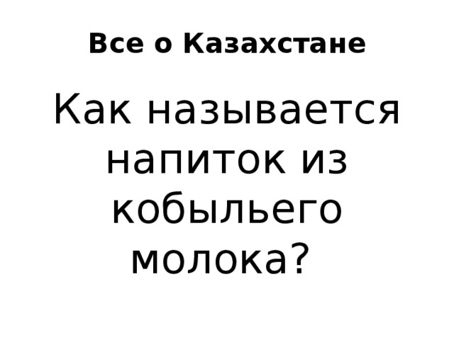 Все о Казахстане Как называется напиток из кобыльего молока? 