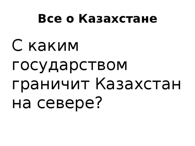 Все о Казахстане С каким государством граничит Казахстан на севере? 