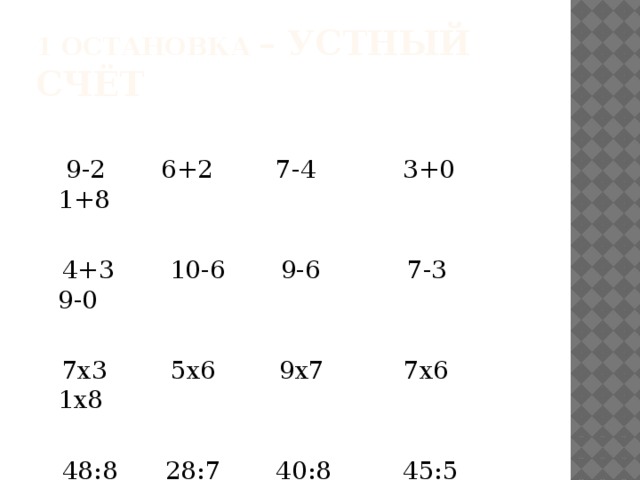 1 остановка – Устный счёт  9-2 6+2 7-4 3+0 1+8  4+3 10-6 9-6 7-3 9-0  7х3 5х6 9х7 7х6 1х8  48:8 28:7 40:8 45:5 36:9 