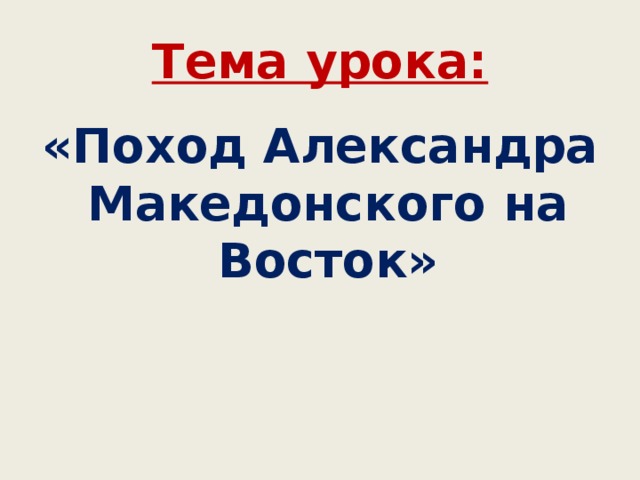 Тема урока: «Поход Александра Македонского на Восток»