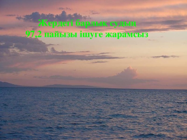 Жердегі барлық судың 97,2 пайызы ішуге жарамсыз 