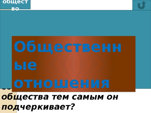 общество Карл Маркс писал: «Понятие общества имеет смысл, очевидно, только в том случае, если оно так или иначе противополагается простой сумме людей». Какую обязательную составную часть понятия общества тем самым он подчеркивает?    Общественные отношения