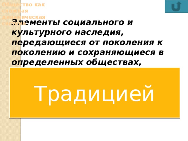 Общество как сложная динамическая система Элементы социального и культурного наследия, передающиеся от поколения к поколению и сохраняющиеся в определенных обществах, классах и социальных группах в течение длительного времени, называются цивилизацией  традицией формацией  моралью Традицией