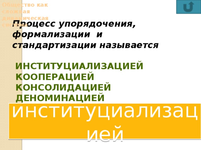Общество как сложная динамическая система Процесс упорядочения, формализации и стандартизации называется   институциализацией  кооперацией  консолидацией  деноминацией институциализацией