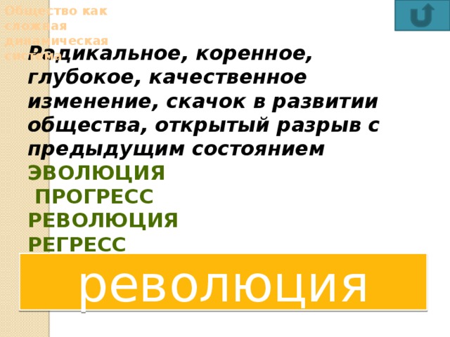 Общество как сложная динамическая система Радикальное, коренное, глубокое, качественное изменение, скачок в развитии общества, открытый разрыв с предыдущим состоянием эволюция    прогресс революция   регресс  революция