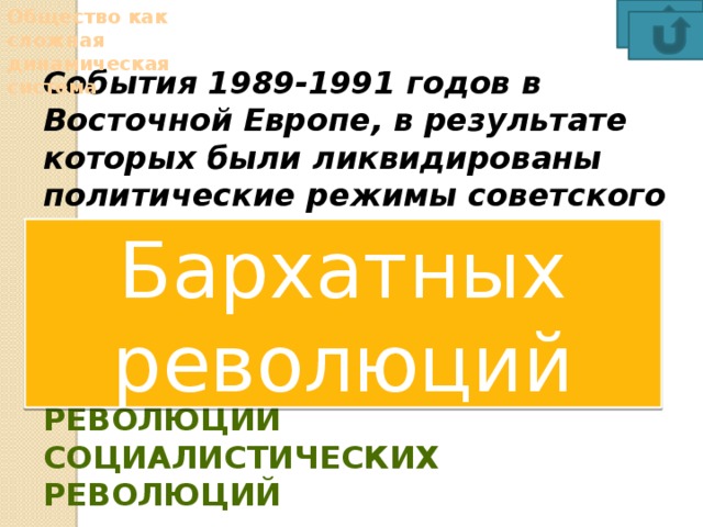 Общество как сложная динамическая система События 1989-1991 годов в Восточной Европе, в результате которых были ликвидированы политические режимы советского типа, получили название бархатных революций цветных революций национально-освободительных революций социалистических революций Бархатных революций