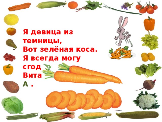 Я девица из темницы, Вот зелёная коса. Я всегда могу сгодиться Витамин дарю вам А . 