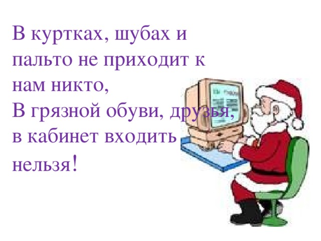 В куртках, шубах и пальто не приходит к нам никто, В грязной обуви, друзья, в кабинет входить нельзя ! В куртках, шубах и пальто не приходит к нам никто, В грязной обуви, друзья, в кабинет входить нельзя! Ну если только вы не Дед Мороз. Тогда с вас подарки   