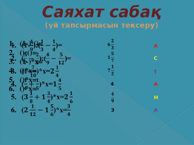 Саяхат сабақ  (үй тапсырмасын тексеру) (1-):()= ():()= (1-)*x= ()*x= ()*x= ()*x=      А    С    Т А 4    Н А 3 