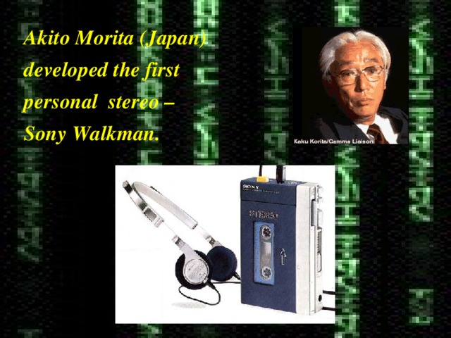 Akito Morita (Japan) developed the first personal stereo – Sony Walkman. 