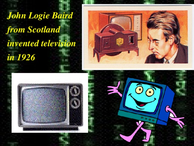 John Logie Baird from Scotland invented television in 1926 