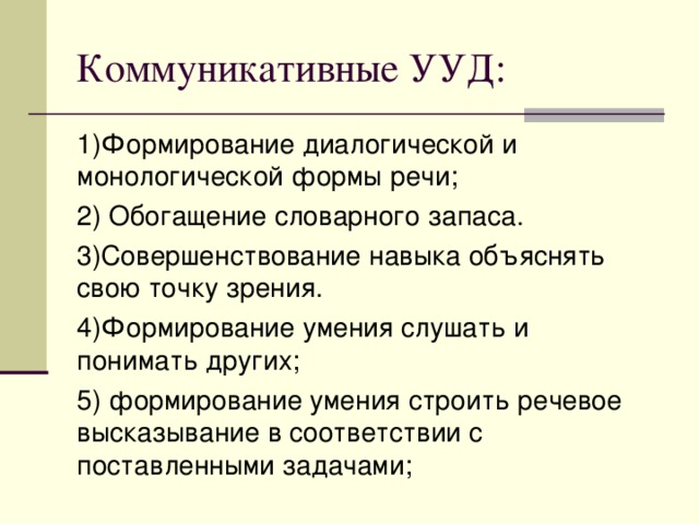 Коммуникативные УУД: 1)Формирование диалогической и монологической формы речи; 2) Обогащение словарного запаса. 3)Совершенствование навыка объяснять свою точку зрения. 4)Формирование умения слушать и понимать других; 5) формирование умения строить речевое высказывание в соответствии с поставленными задачами;