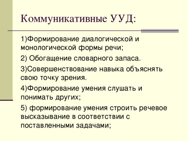 Коммуникативные УУД: 1)Формирование диалогической и монологической формы речи; 2) Обогащение словарного запаса. 3)Совершенствование навыка объяснять свою точку зрения. 4)Формирование умения слушать и понимать других; 5) формирование умения строить речевое высказывание в соответствии с поставленными задачами; 