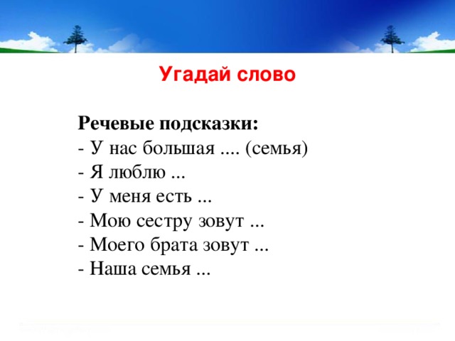 Угадай слово  Речевые подсказки: - У нас большая .... (семья) - Я люблю ... - У меня есть ... - Мою сестру зовут ... - Моего брата зовут ... - Наша семья ... 