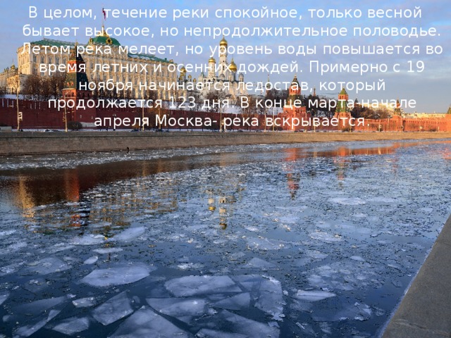 В целом, течение реки спокойное, только весной бывает высокое, но непродолжительное половодье. Летом река мелеет, но уровень воды повышается во время летних и осенних дождей. Примерно с 19 ноября начинается ледостав, который продолжается 123 дня. В конце марта-начале апреля Москва- река вскрывается. 