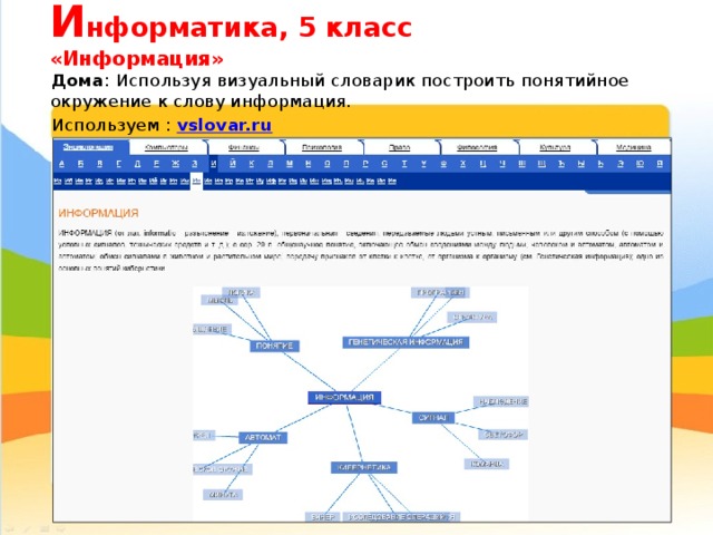 И нформатика, 5 класс  «Информация» Дома : Используя визуальный словарик построить понятийное окружение к слову информация. Используем : vslovar.ru 