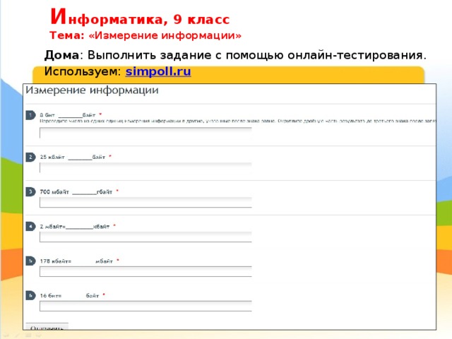 И нформатика, 9 класс  Тема: «Измерение информации» Дома : Выполнить задание с помощью онлайн-тестирования. Используем: simpoll.ru 