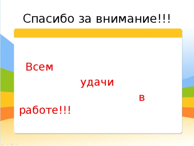 Спасибо за внимание!!!  Всем  удачи  в работе!!! 