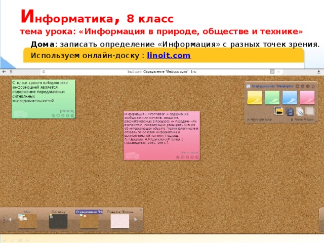 И нформатика , 8 класс  тема урока: «Информация в природе, обществе и технике» Дома : записать определение «Информация» с разных точек зрения. Используем онлайн-доску : linoit.com 