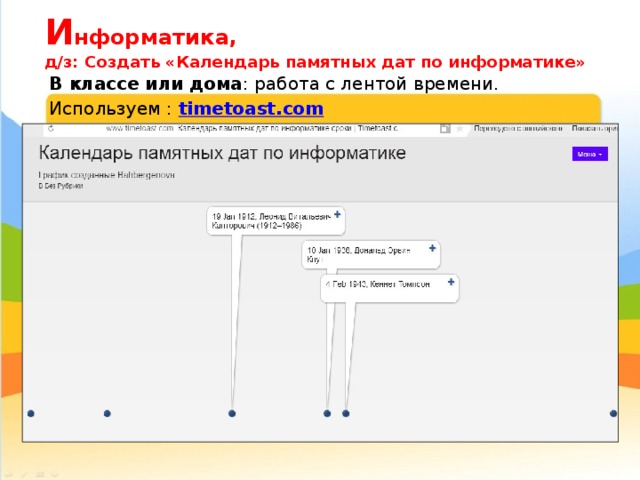 И нформатика,  д/з: Создать «Календарь памятных дат по информатике» В классе или дома : работа с лентой времени. Используем : timetoast.com 