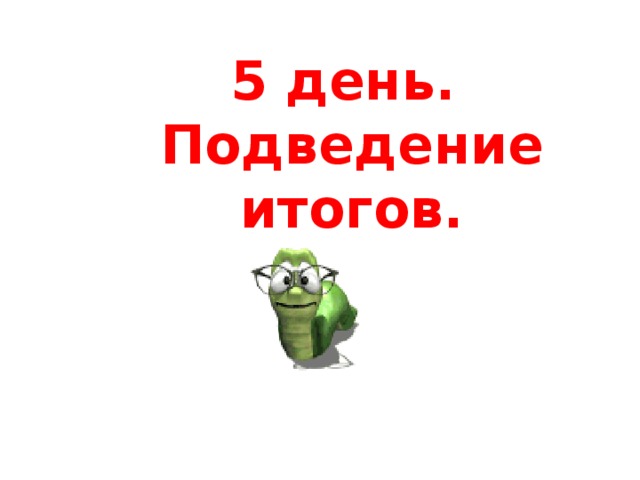 5 день.  Подведение итогов.