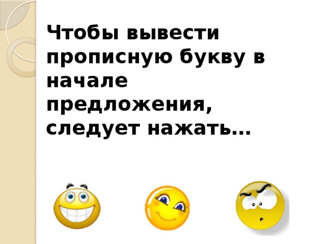 Чтобы вывести прописную букву в начале предложения, следует нажать…