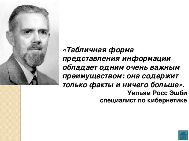 «Табличная форма представления информации обладает одним очень важным преимуществом: она содержит только факты и ничего больше».  Уильям Росс Эшби специалист по кибернетике