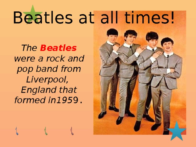  Beatles at all times! The Beatles  were a rock and pop band from Liverpool, England that formed in195 9 . 