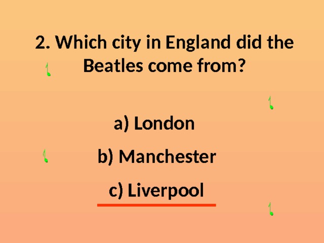 2. Which city in England  did  the  Beatles  come  from?  London  Manchester  Liverpool 