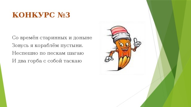 КОНКУРС №3 Со времён старинных и доныне Зовусь я кораблём пустыни. Неспешно по пескам шагаю И два горба с собой таскаю