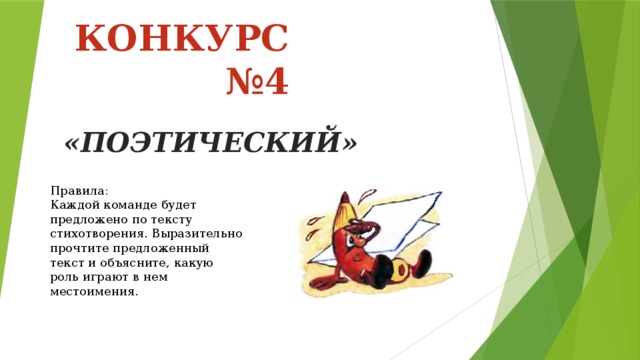 КОНКУРС №4 «ПОЭТИЧЕСКИЙ» Правила: Каждой команде будет предложено по тексту стихотворения. Выразительно прочтите предложенный текст и объясните, какую роль играют в нем местоимения.