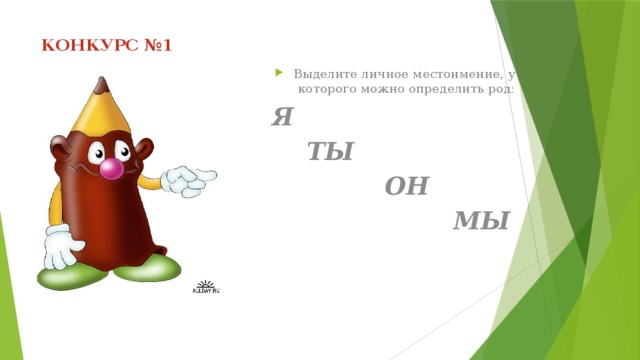 КОНКУРС №1   Выделите личное местоимение, у которого можно определить род: Я  ТЫ  ОН  МЫ