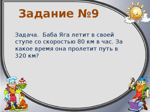Задание №8  Задача. Избушка на куриных ножках бежит со скоростью 9 км в час. За сколько часов пробежит избушка 72км? 