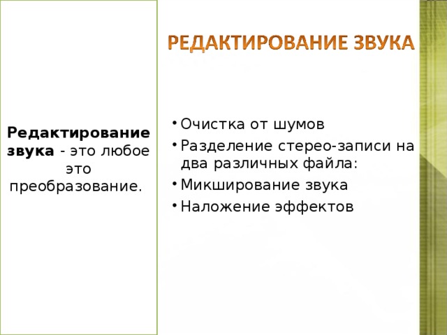 Редактирование звука - это любое это преобразование. Очистка от шумов Разделение стерео-записи на два различных файла: Микширование звука Наложение эффектов http://files.school-collection.edu.ru/dlrstore/1a7043e8-1a9b-433b-826d-7af581a72675/svyk_redakt.htm  